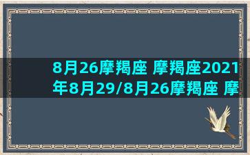 8月26摩羯座 摩羯座2021年8月29/8月26摩羯座 摩羯座2021年8月29-我的网站